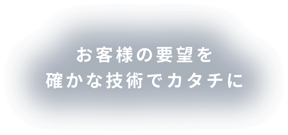 お客様の要望を確かな技術でカタチに